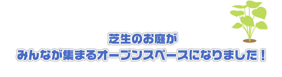 芝生のお庭がみんなが集まるオープンスペースになりました！