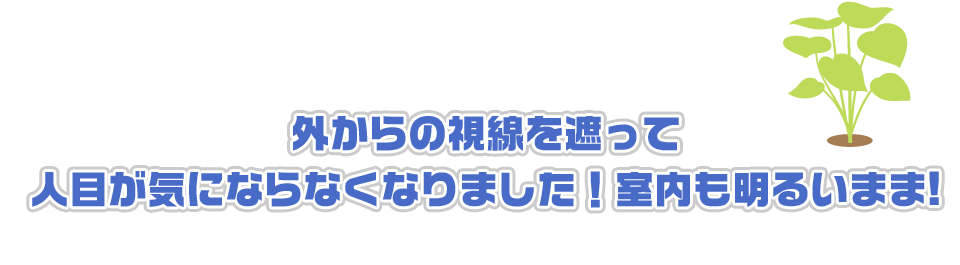外からの視線を遮って人目が気にならなくなりました！室内も明るいまま！
