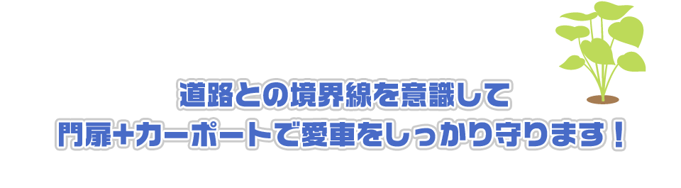 道路との境界線を意識して門扉+カーポートで愛車をしっかり守ります！